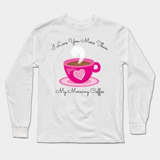 I Love You More Than My Morning Coffee. Funny Valentines Day Saying. Coffee Lover Quote. Long Sleeve T-Shirt